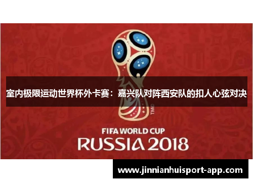 室内极限运动世界杯外卡赛：嘉兴队对阵西安队的扣人心弦对决